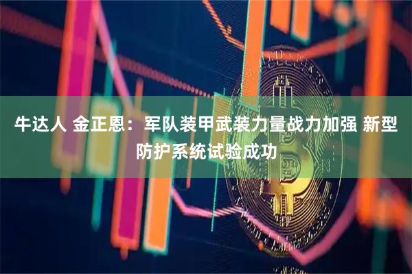 牛达人 金正恩：军队装甲武装力量战力加强 新型防护系统试验成功