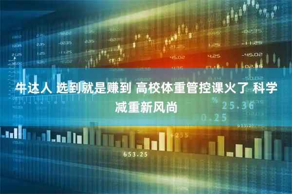 牛达人 选到就是赚到 高校体重管控课火了 科学减重新风尚