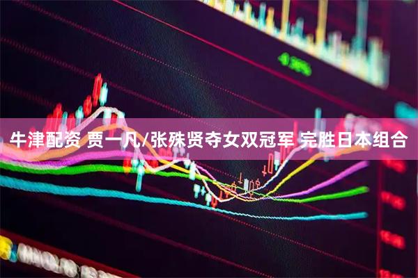 牛津配资 贾一凡/张殊贤夺女双冠军 完胜日本组合
