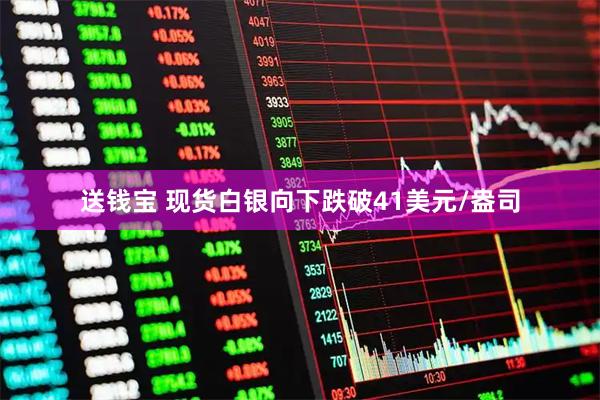 送钱宝 现货白银向下跌破41美元/盎司