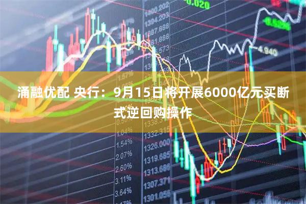 涌融优配 央行：9月15日将开展6000亿元买断式逆回购操作