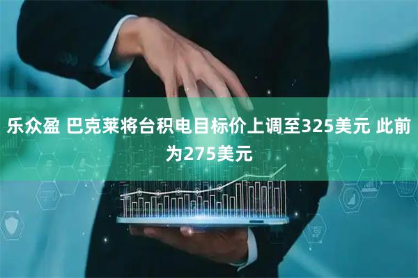 乐众盈 巴克莱将台积电目标价上调至325美元 此前为275美元