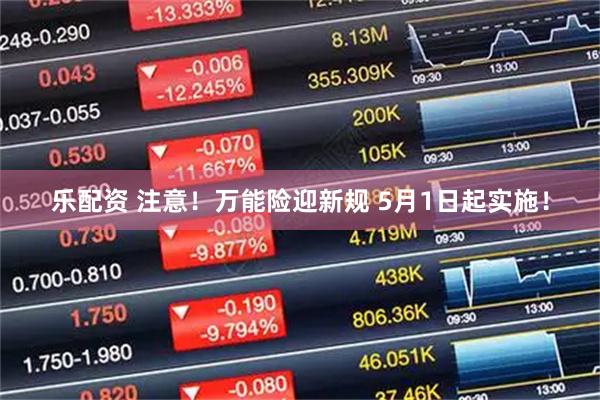乐配资 注意！万能险迎新规 5月1日起实施！