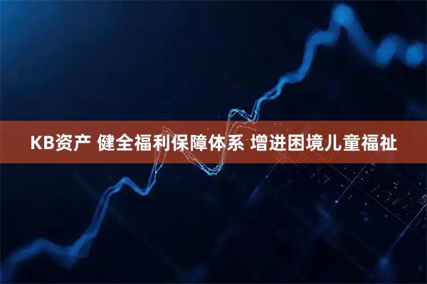 KB资产 健全福利保障体系 增进困境儿童福祉
