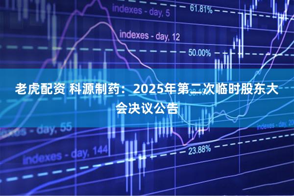 老虎配资 科源制药：2025年第二次临时股东大会决议公告