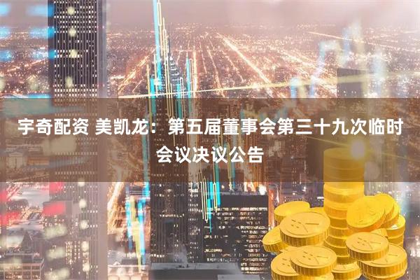 宇奇配资 美凯龙：第五届董事会第三十九次临时会议决议公告