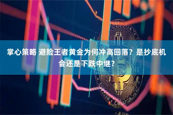 掌心策略 避险王者黄金为何冲高回落？是抄底机会还是下跌中继？