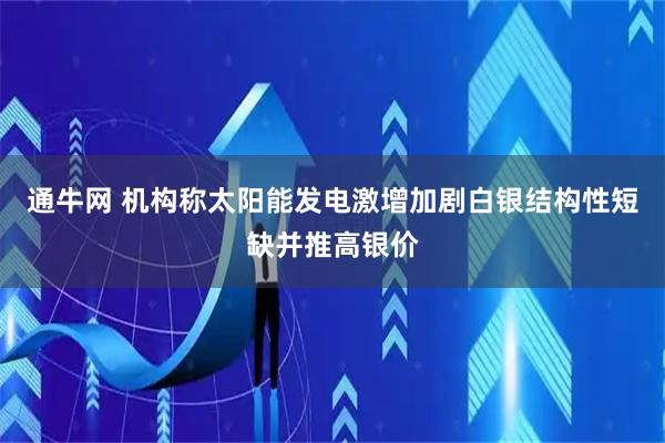 通牛网 机构称太阳能发电激增加剧白银结构性短缺并推高银价