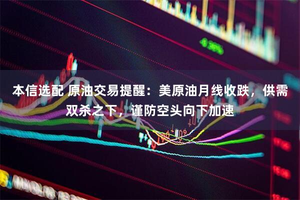 本信选配 原油交易提醒：美原油月线收跌，供需双杀之下，谨防空头向下加速