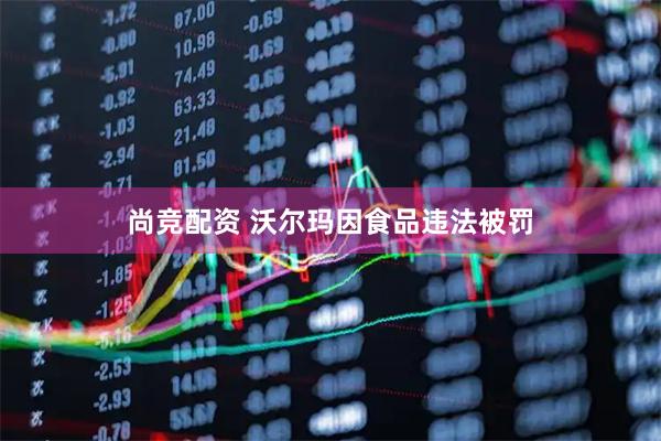 尚竞配资 沃尔玛因食品违法被罚