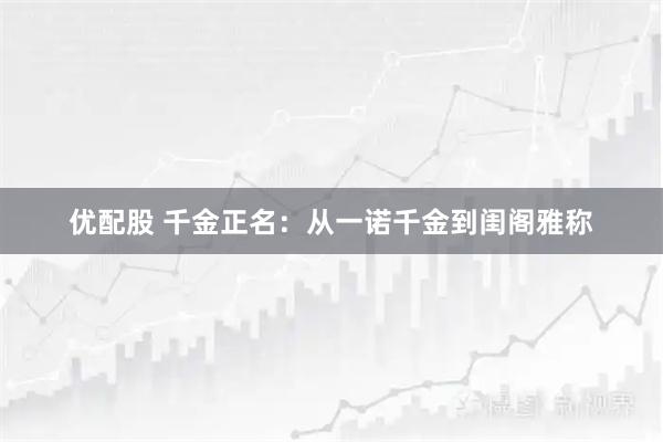 优配股 千金正名：从一诺千金到闺阁雅称