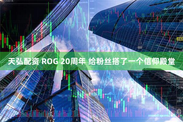 天弘配资 ROG 20周年 给粉丝搭了一个信仰殿堂